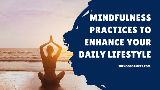 Mindfulness Practices to Enhance Your Daily Lifestyle